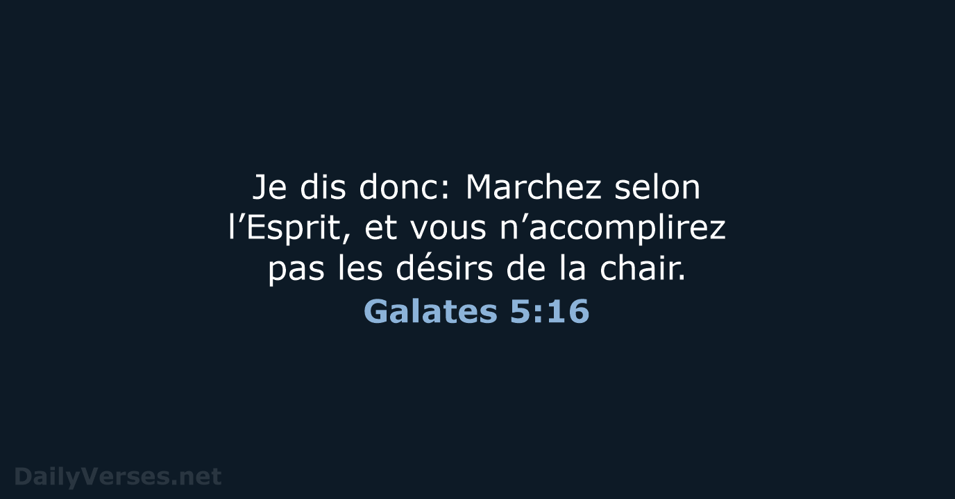 Je dis donc: Marchez selon l’Esprit, et vous n’accomplirez pas les désirs… Galates 5:16