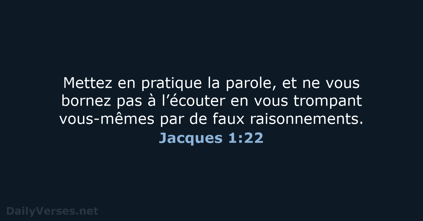 Mettez en pratique la parole, et ne vous bornez pas à l’écouter… Jacques 1:22