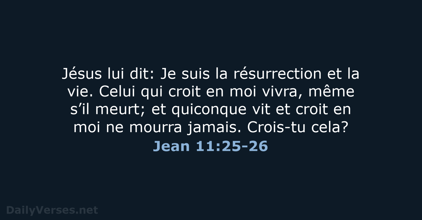 Jésus lui dit: Je suis la résurrection et la vie. Celui qui… Jean 11:25-26