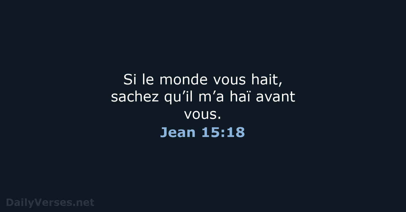 Si le monde vous hait, sachez qu’il m’a haï avant vous. Jean 15:18
