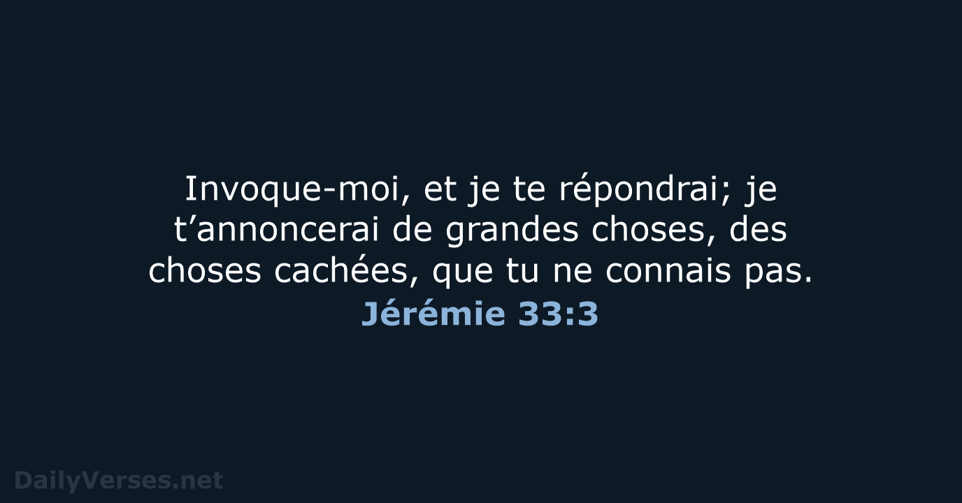 Invoque-moi, et je te répondrai; je t’annoncerai de grandes choses, des choses… Jérémie 33:3