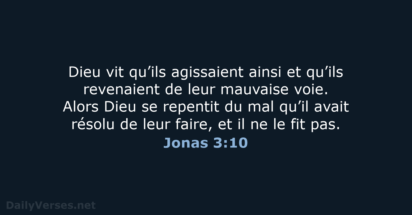 Dieu vit qu’ils agissaient ainsi et qu’ils revenaient de leur mauvaise voie… Jonas 3:10