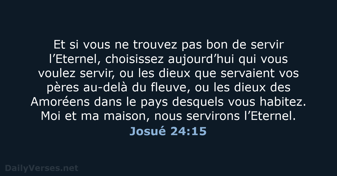 Et si vous ne trouvez pas bon de servir l’Eternel, choisissez aujourd’hui… Josué 24:15