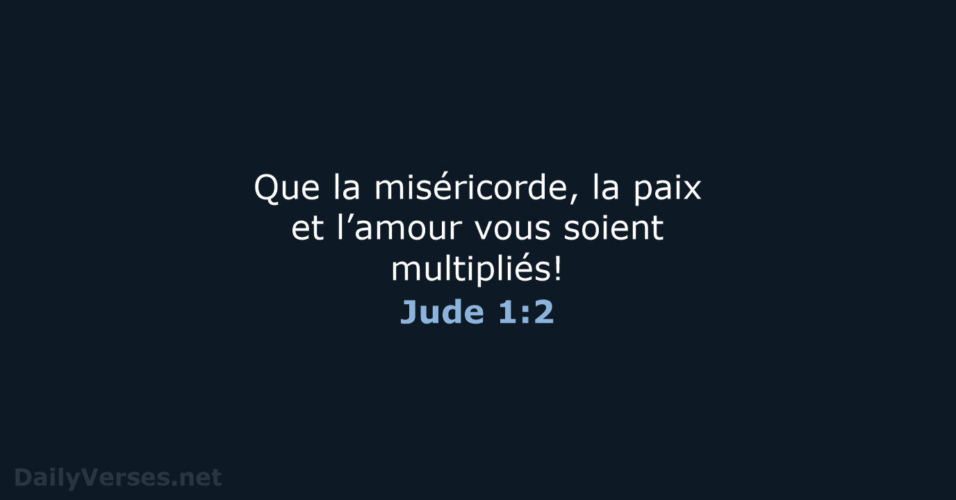 Que la miséricorde, la paix et l’amour vous soient multipliés! Jude 1:2