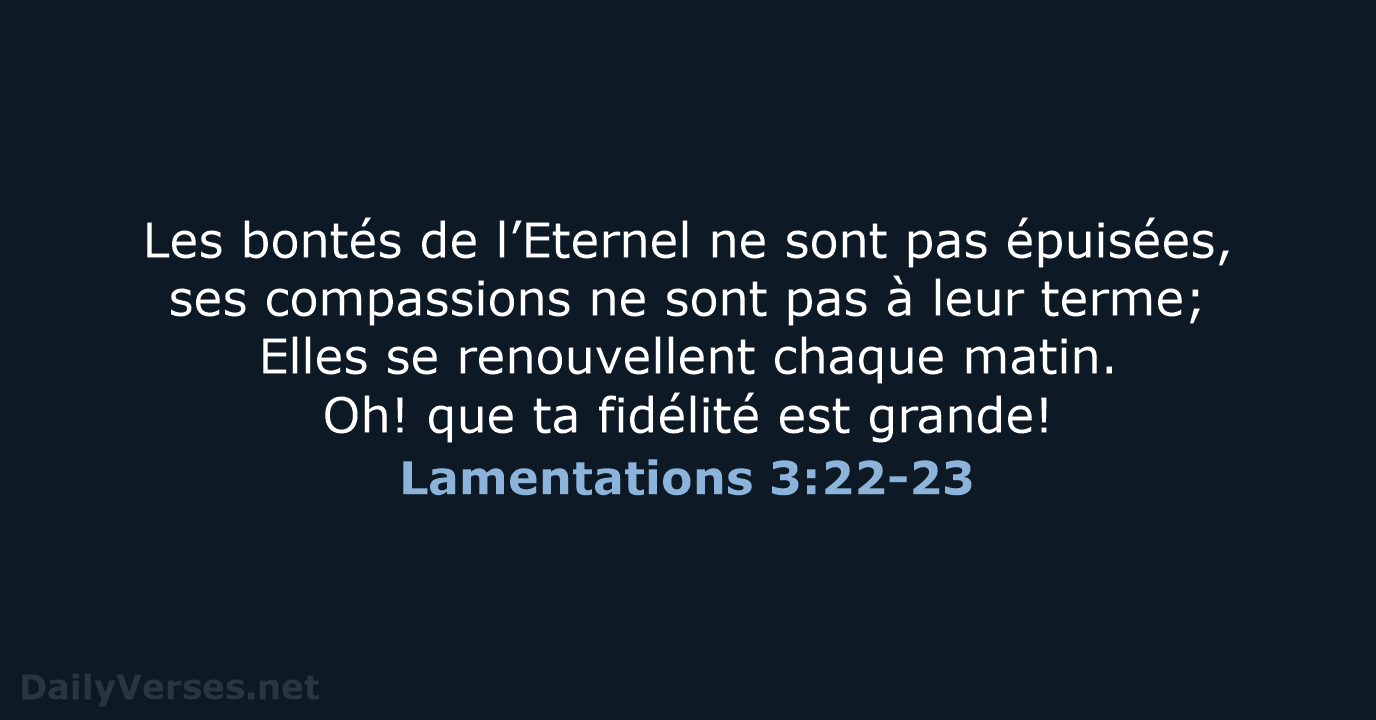 Les bontés de l’Eternel ne sont pas épuisées, ses compassions ne sont… Lamentations 3:22-23