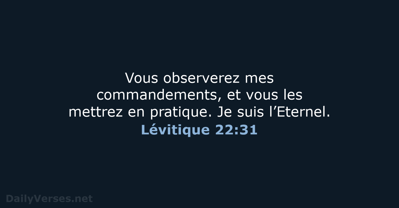 Vous observerez mes commandements, et vous les mettrez en pratique. Je suis l’Eternel. Lévitique 22:31