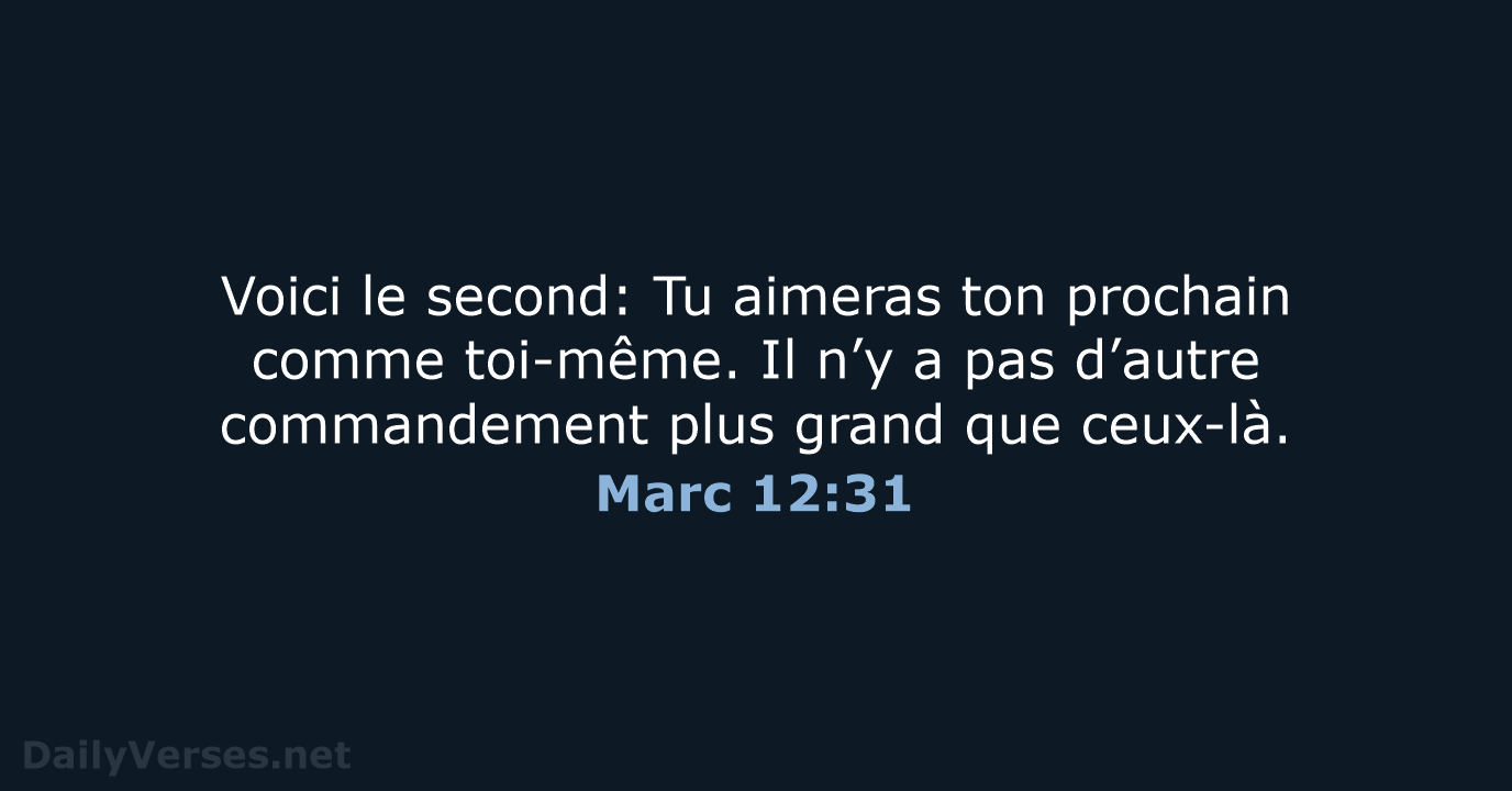 Voici le second: Tu aimeras ton prochain comme toi-même. Il n’y a… Marc 12:31