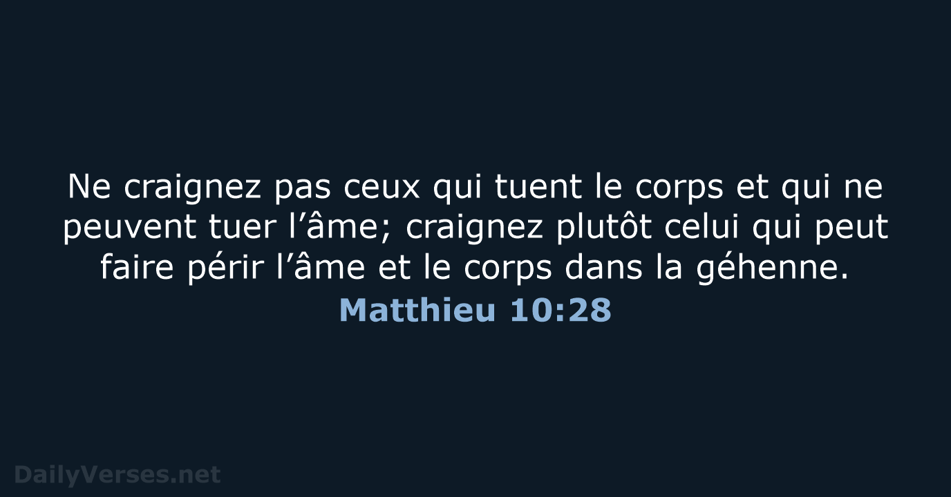 Ne craignez pas ceux qui tuent le corps et qui ne peuvent… Matthieu 10:28