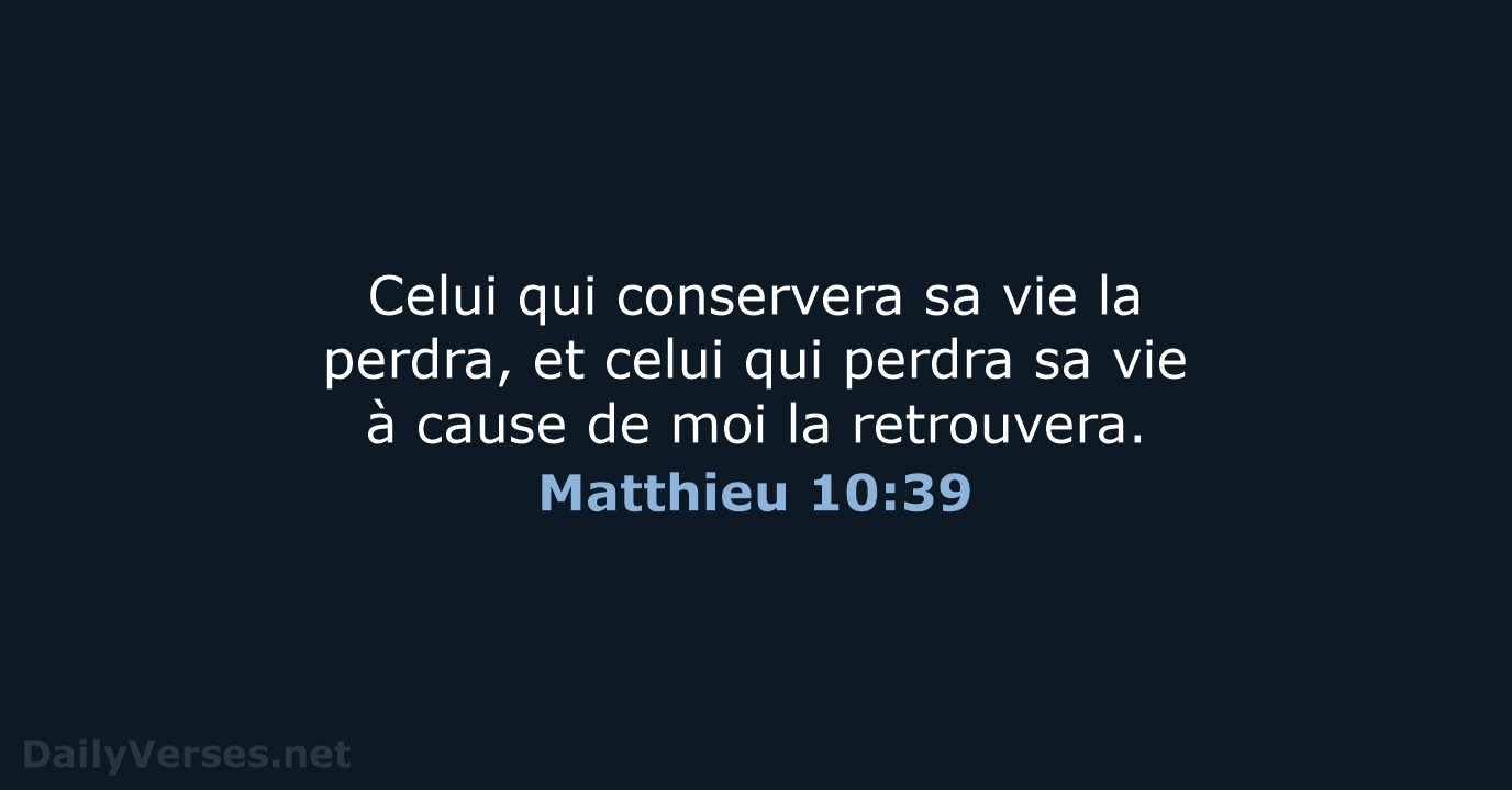 Celui qui conservera sa vie la perdra, et celui qui perdra sa… Matthieu 10:39