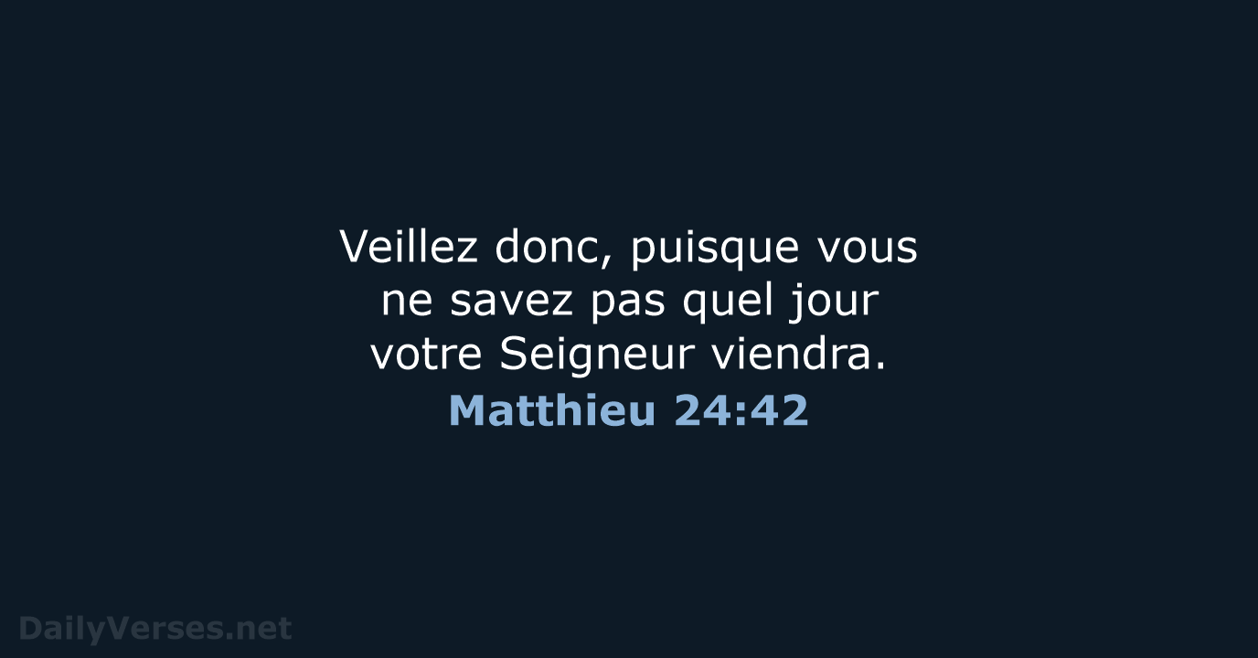 Veillez donc, puisque vous ne savez pas quel jour votre Seigneur viendra. Matthieu 24:42