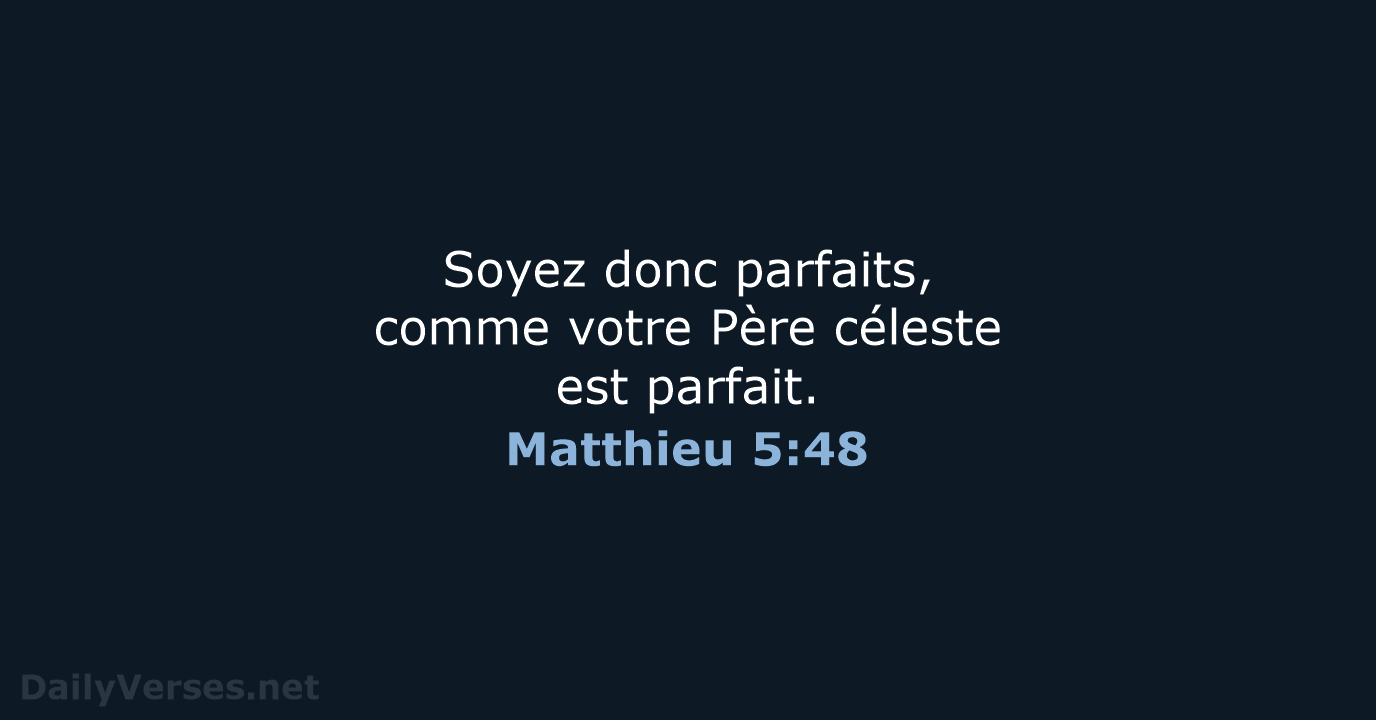 Soyez donc parfaits, comme votre Père céleste est parfait. Matthieu 5:48