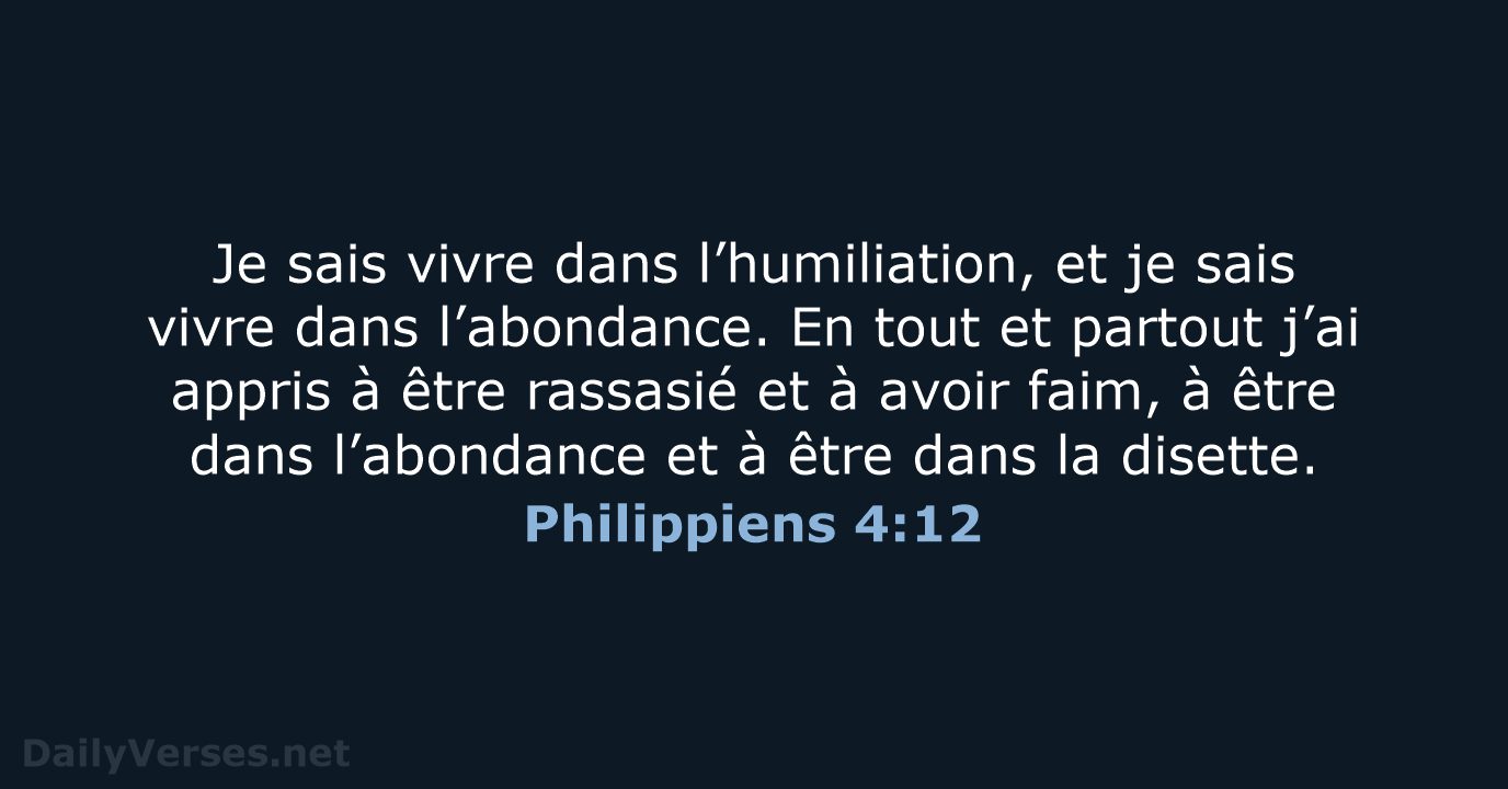 Je sais vivre dans l’humiliation, et je sais vivre dans l’abondance. En… Philippiens 4:12