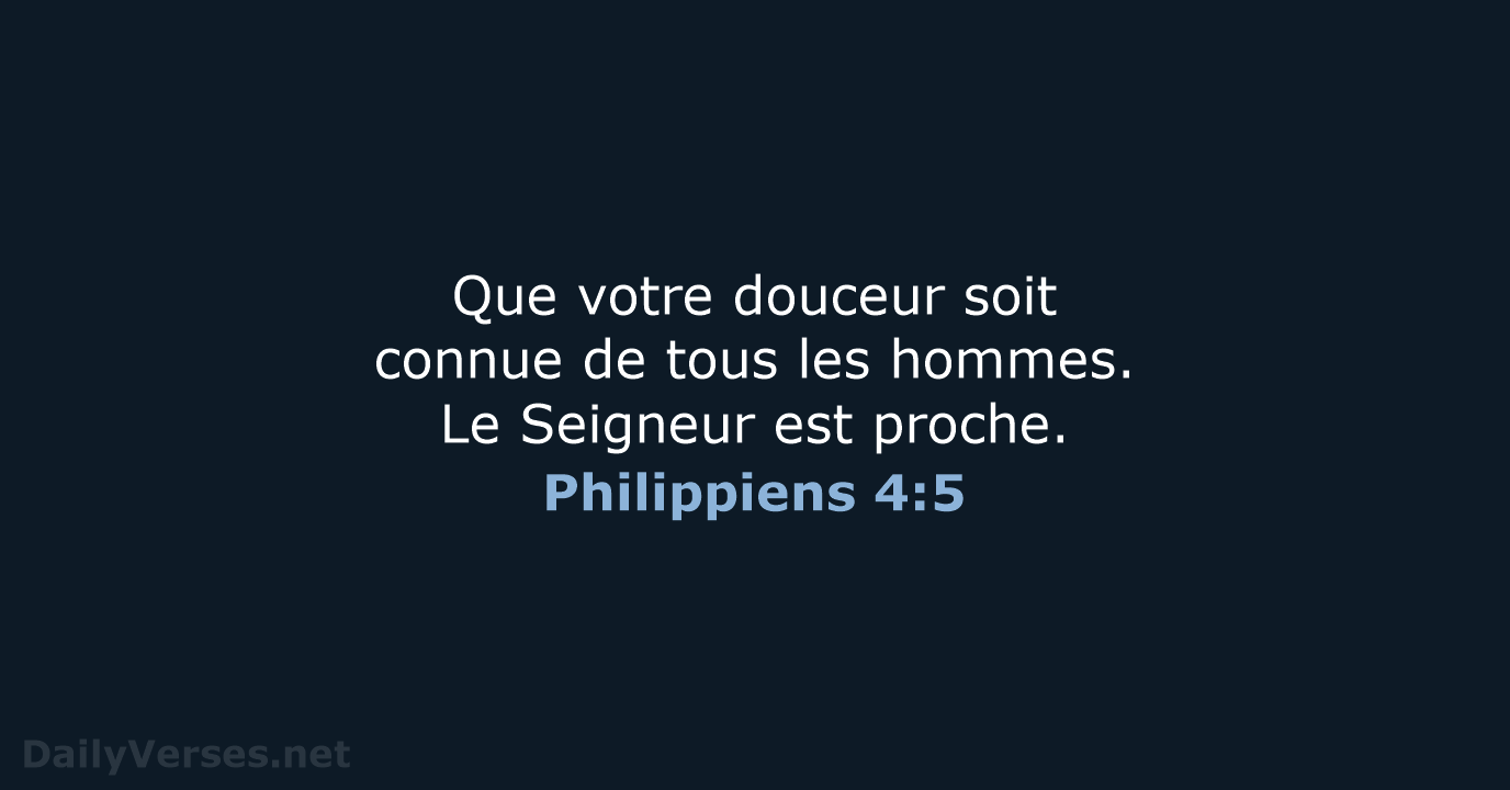 Que votre douceur soit connue de tous les hommes. Le Seigneur est proche. Philippiens 4:5