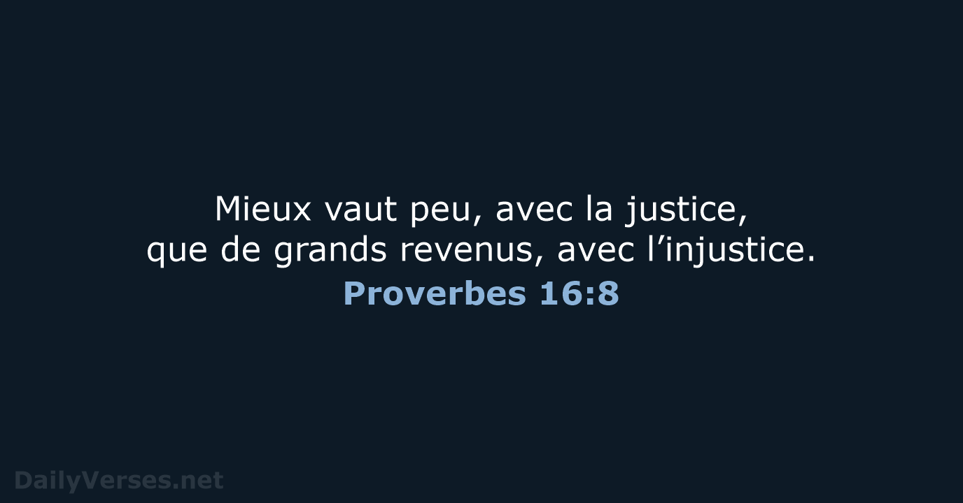 Mieux vaut peu, avec la justice, que de grands revenus, avec l’injustice. Proverbes 16:8