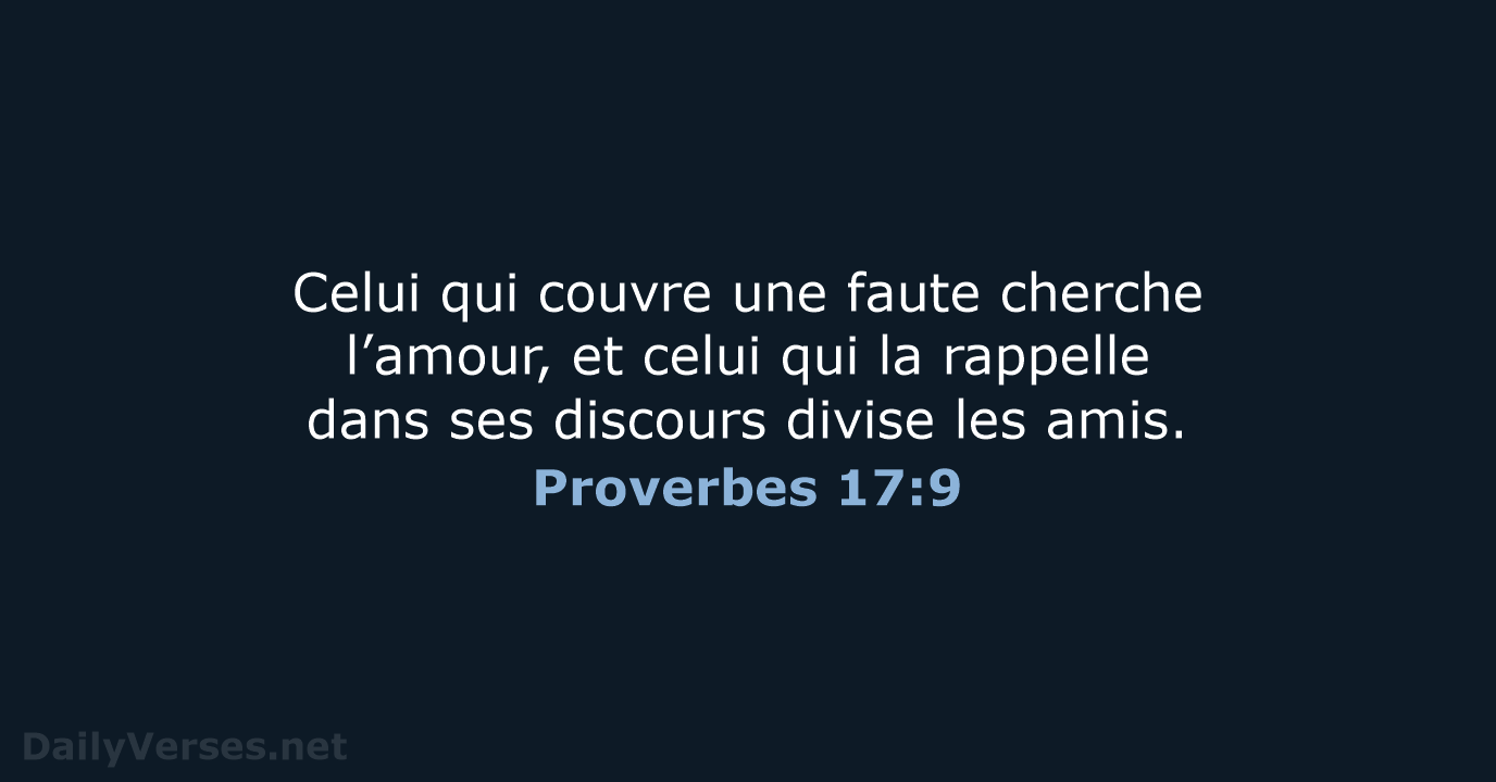 Celui qui couvre une faute cherche l’amour, et celui qui la rappelle… Proverbes 17:9
