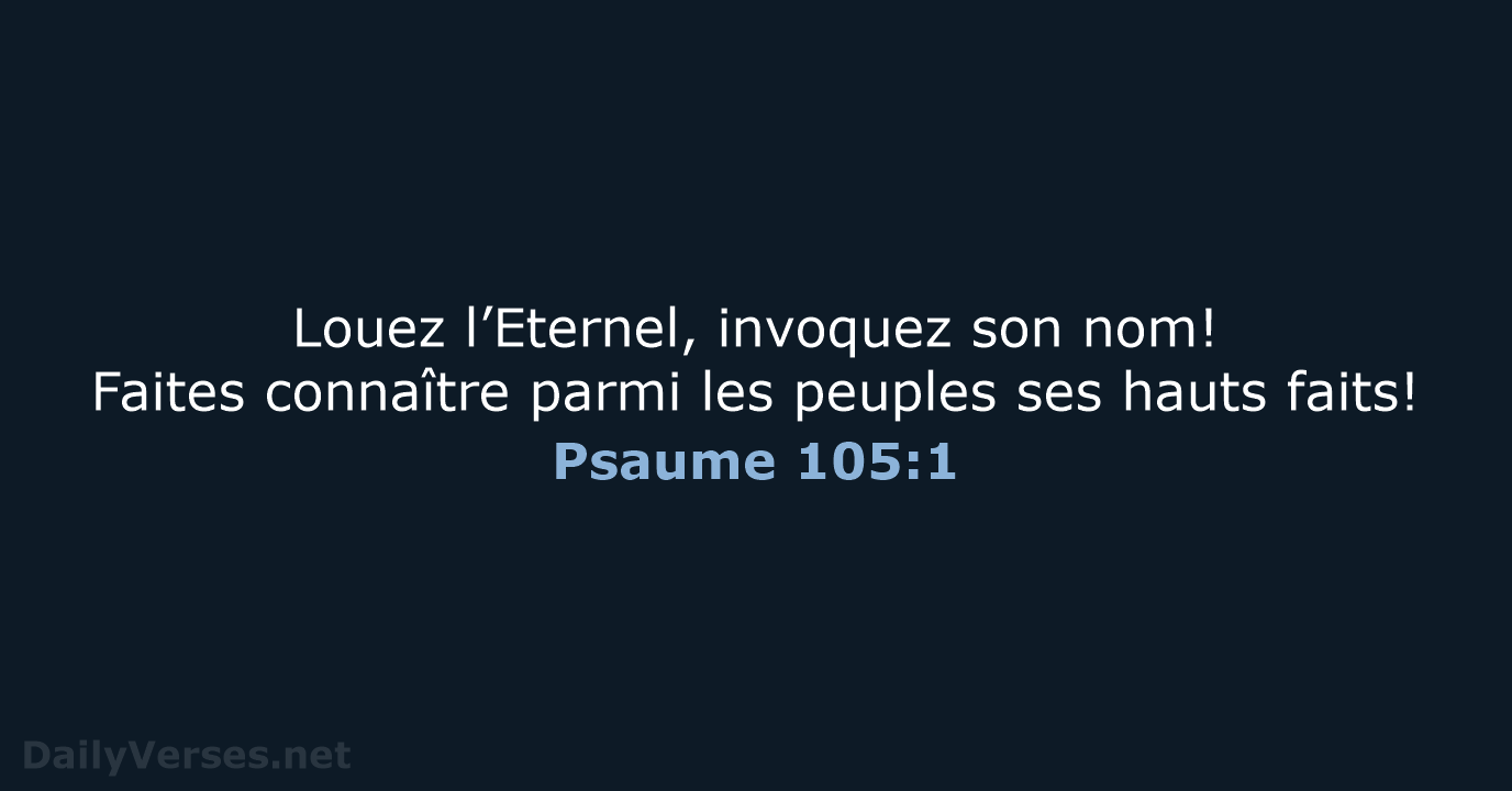 Louez l’Eternel, invoquez son nom! Faites connaître parmi les peuples ses hauts faits! Psaume 105:1