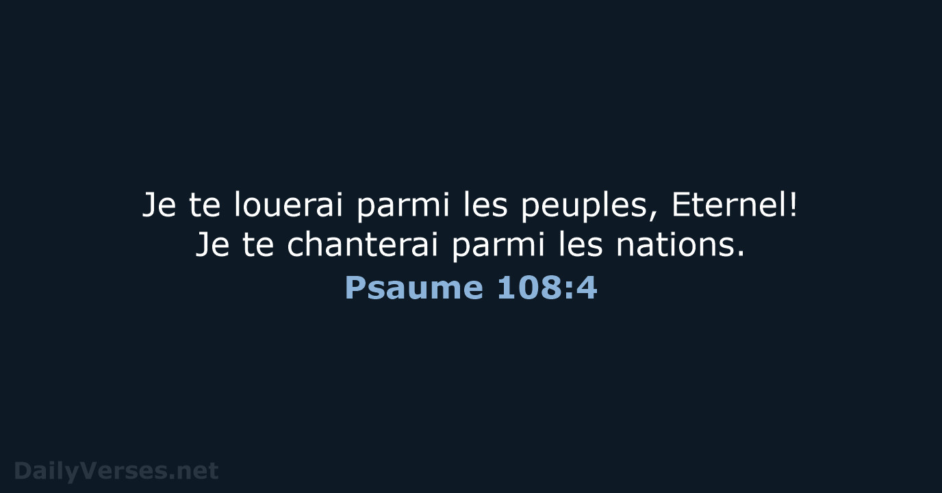 Je te louerai parmi les peuples, Eternel! Je te chanterai parmi les nations. Psaume 108:4