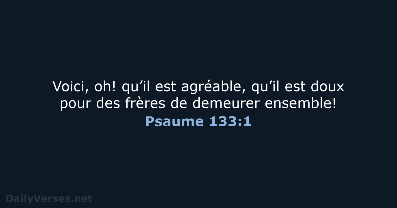 Voici, oh! qu’il est agréable, qu’il est doux pour des frères de demeurer ensemble! Psaume 133:1