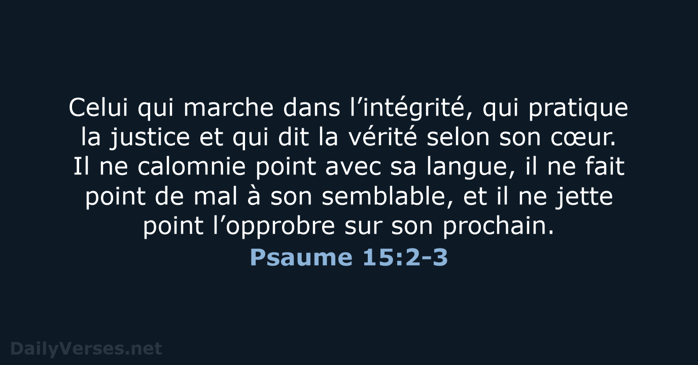 Celui qui marche dans l’intégrité, qui pratique la justice et qui dit… Psaume 15:2-3