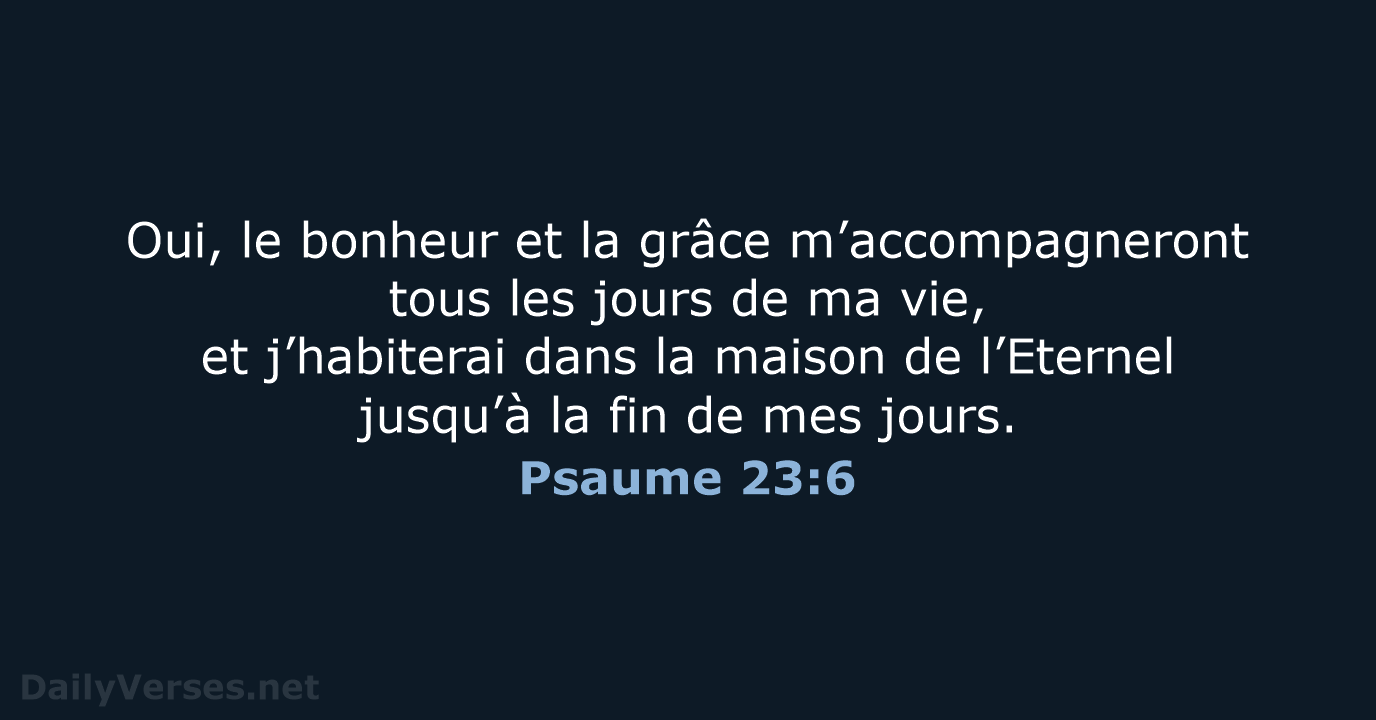 Oui, le bonheur et la grâce m’accompagneront tous les jours de ma… Psaume 23:6