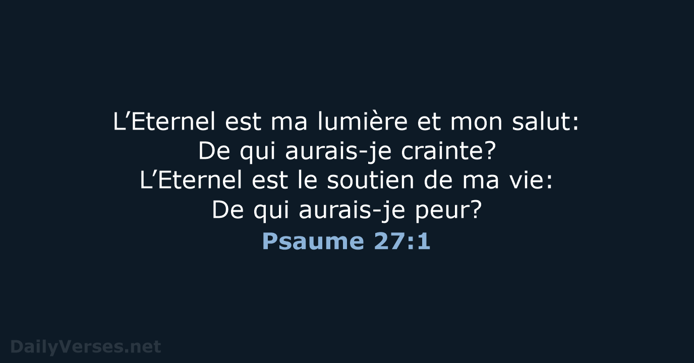 L’Eternel est ma lumière et mon salut: De qui aurais-je crainte? L’Eternel… Psaume 27:1