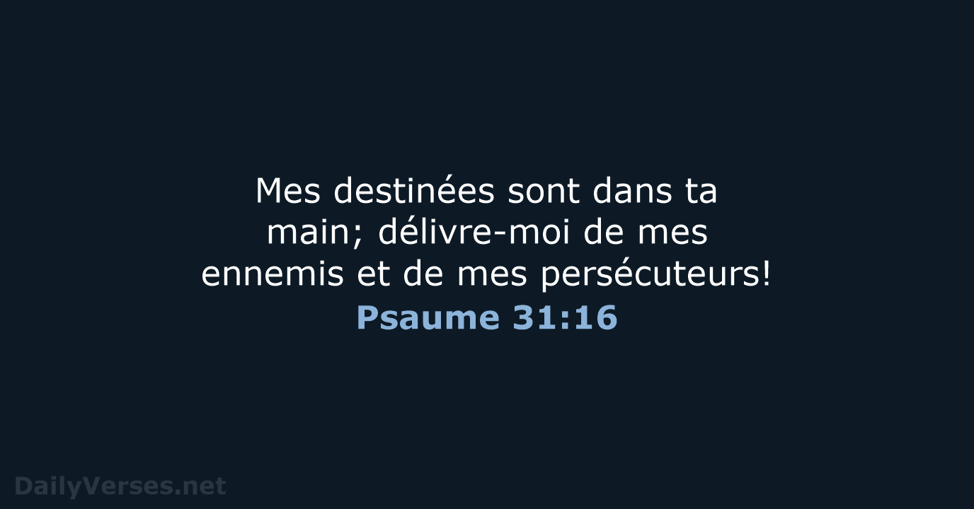Mes destinées sont dans ta main; délivre-moi de mes ennemis et de mes persécuteurs! Psaume 31:16