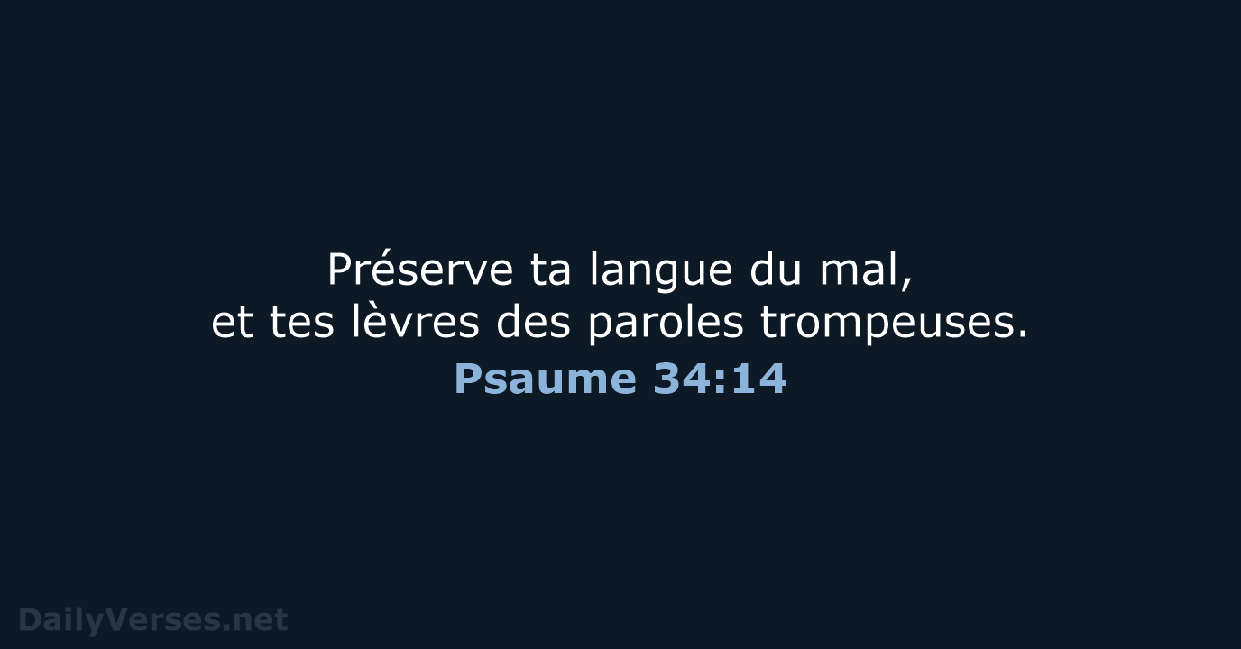 Préserve ta langue du mal, et tes lèvres des paroles trompeuses. Psaume 34:14