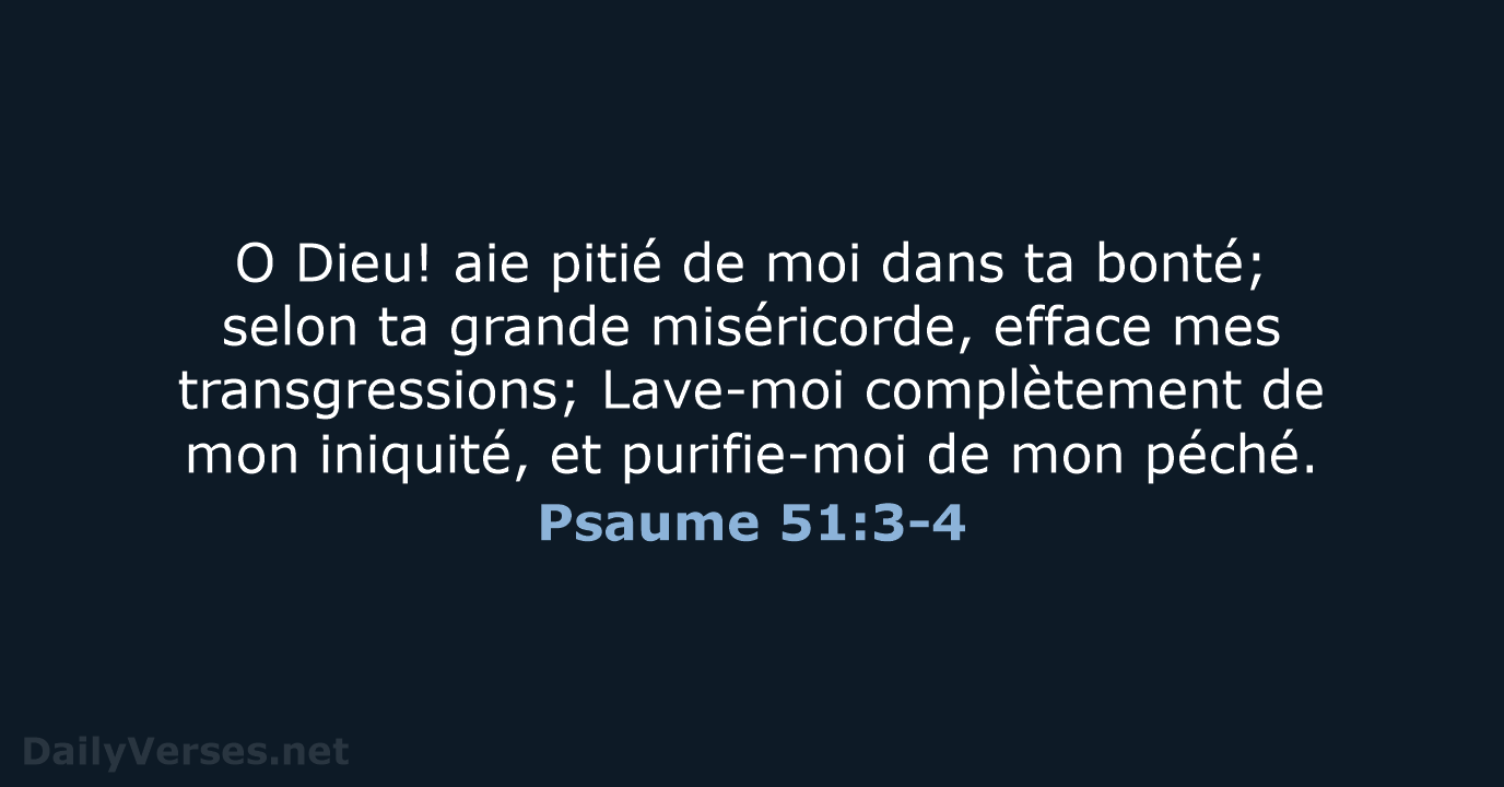 O Dieu! aie pitié de moi dans ta bonté; selon ta grande… Psaume 51:3-4