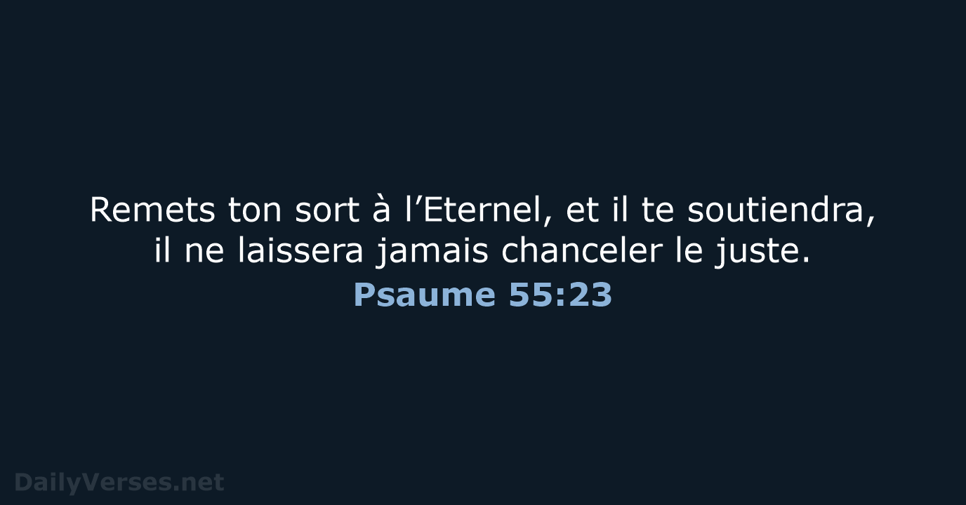 Remets ton sort à l’Eternel, et il te soutiendra, il ne laissera… Psaume 55:23