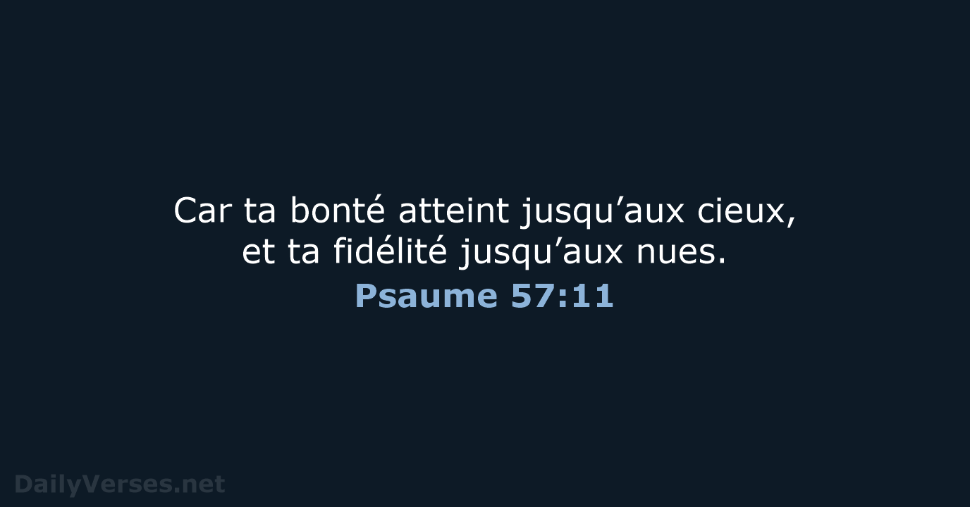 Car ta bonté atteint jusqu’aux cieux, et ta fidélité jusqu’aux nues. Psaume 57:11