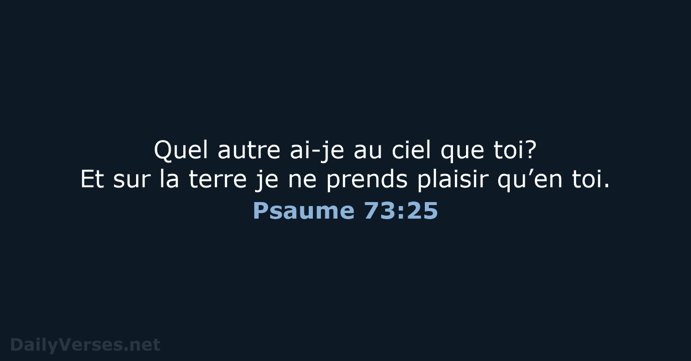 Quel autre ai-je au ciel que toi? Et sur la terre je… Psaume 73:25