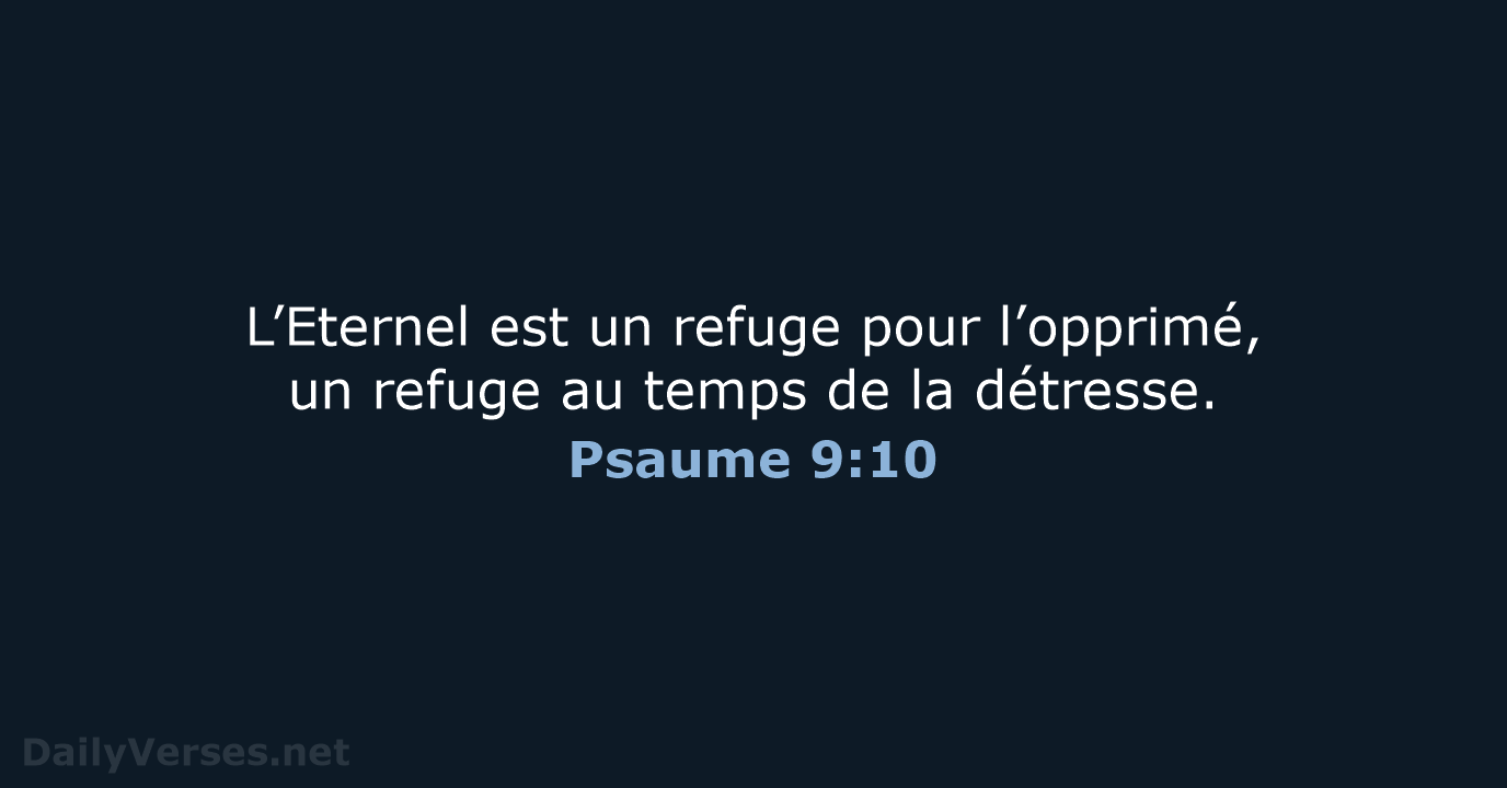 L’Eternel est un refuge pour l’opprimé, un refuge au temps de la détresse. Psaume 9:10