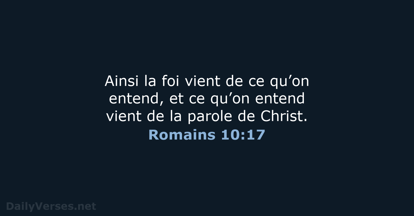 Ainsi la foi vient de ce qu’on entend, et ce qu’on entend… Romains 10:17