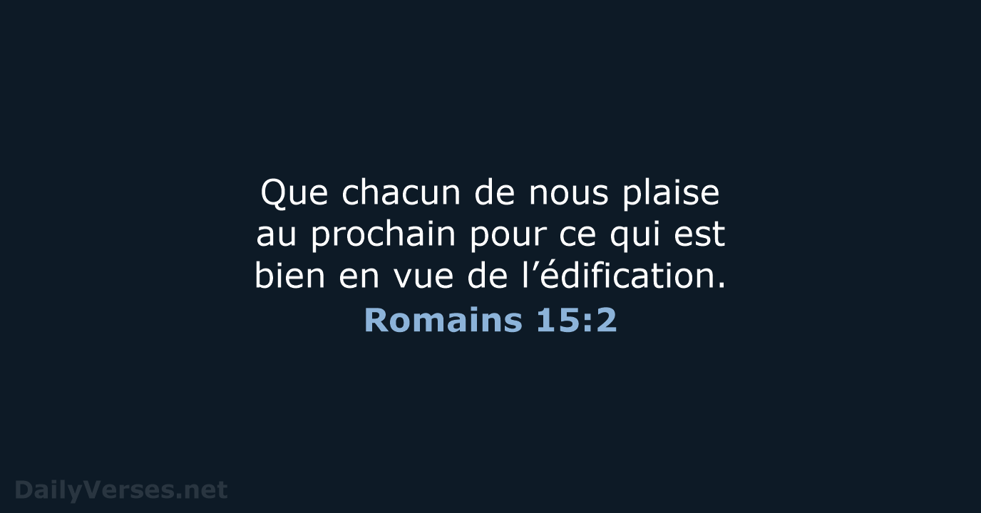 Que chacun de nous plaise au prochain pour ce qui est bien… Romains 15:2