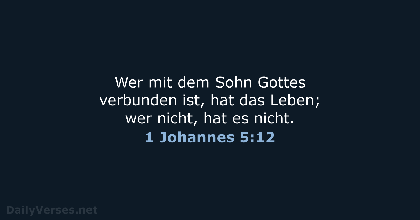 Wer mit dem Sohn Gottes verbunden ist, hat das Leben; wer nicht… 1 Johannes 5:12
