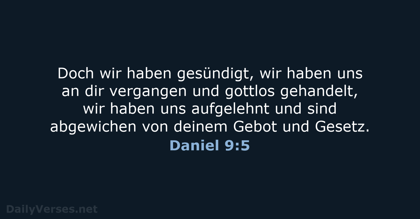 Doch wir haben gesündigt, wir haben uns an dir vergangen und gottlos… Daniel 9:5