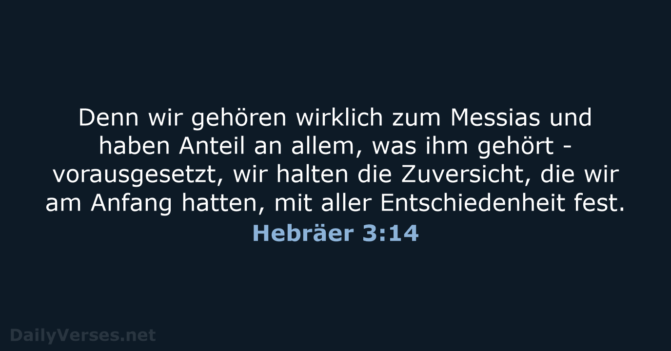 Denn wir gehören wirklich zum Messias und haben Anteil an allem, was… Hebräer 3:14