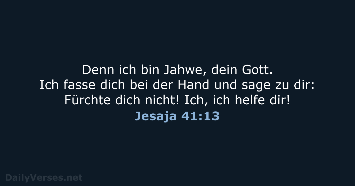 Denn ich bin Jahwe, dein Gott. Ich fasse dich bei der Hand… Jesaja 41:13