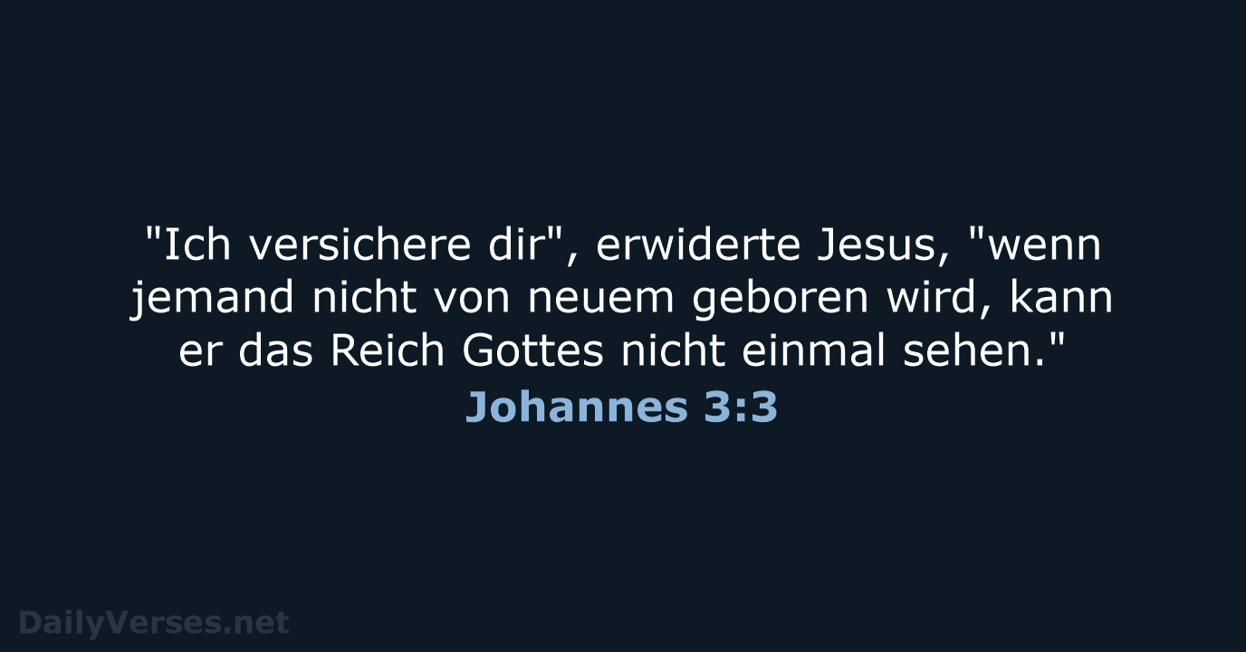 "Ich versichere dir", erwiderte Jesus, "wenn jemand nicht von neuem geboren wird… Johannes 3:3