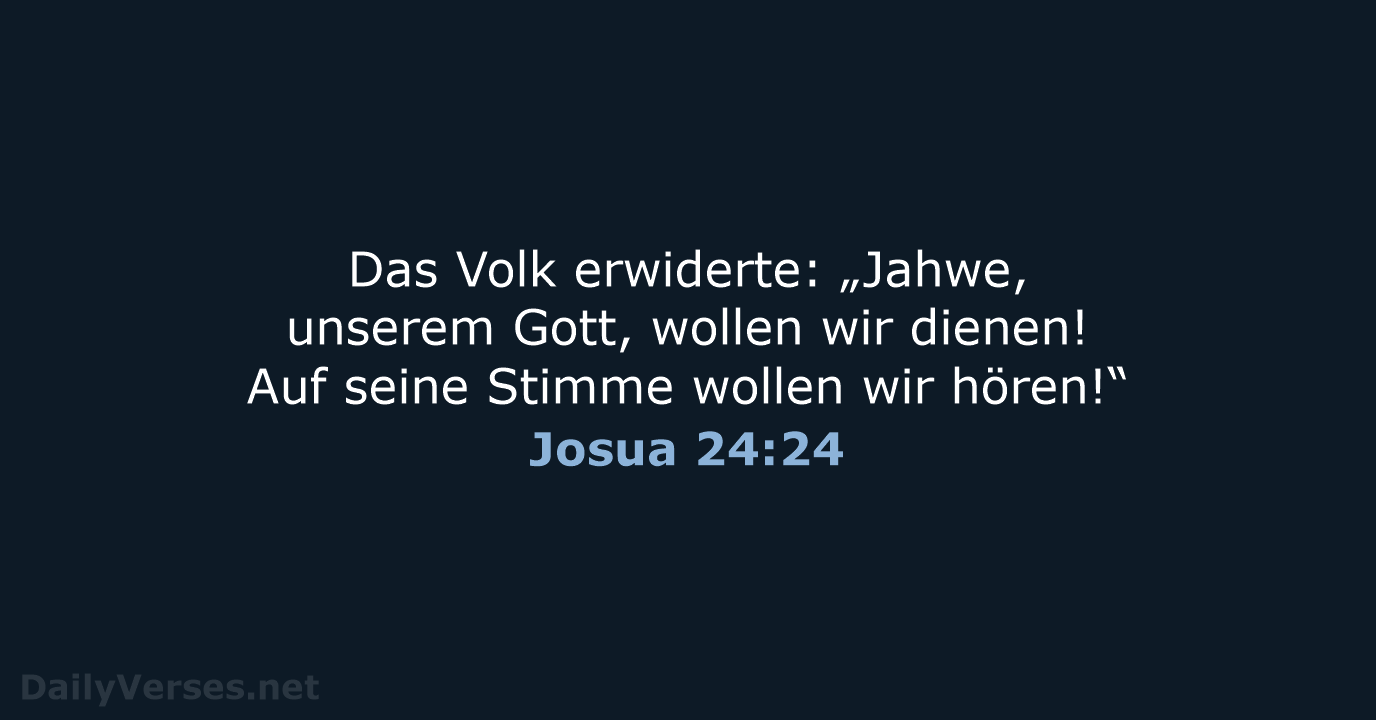 Das Volk erwiderte: „Jahwe, unserem Gott, wollen wir dienen! Auf seine Stimme… Josua 24:24