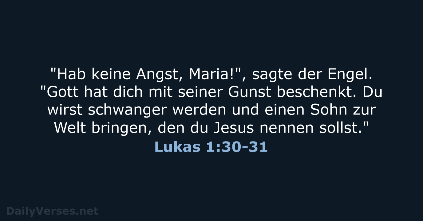 "Hab keine Angst, Maria!", sagte der Engel. "Gott hat dich mit seiner… Lukas 1:30-31