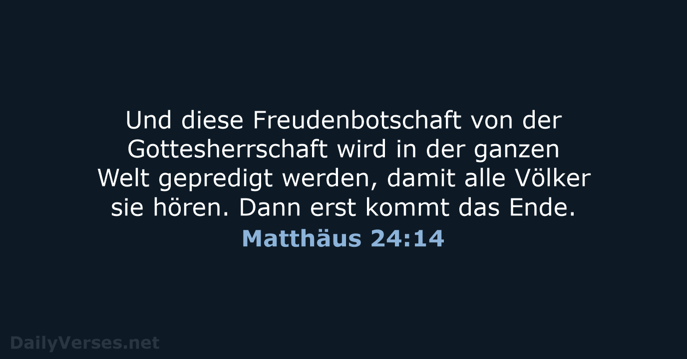 Und diese Freudenbotschaft von der Gottesherrschaft wird in der ganzen Welt gepredigt… Matthäus 24:14