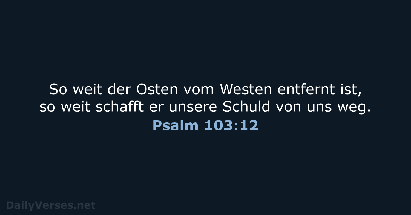 So weit der Osten vom Westen entfernt ist, so weit schafft er… Psalm 103:12