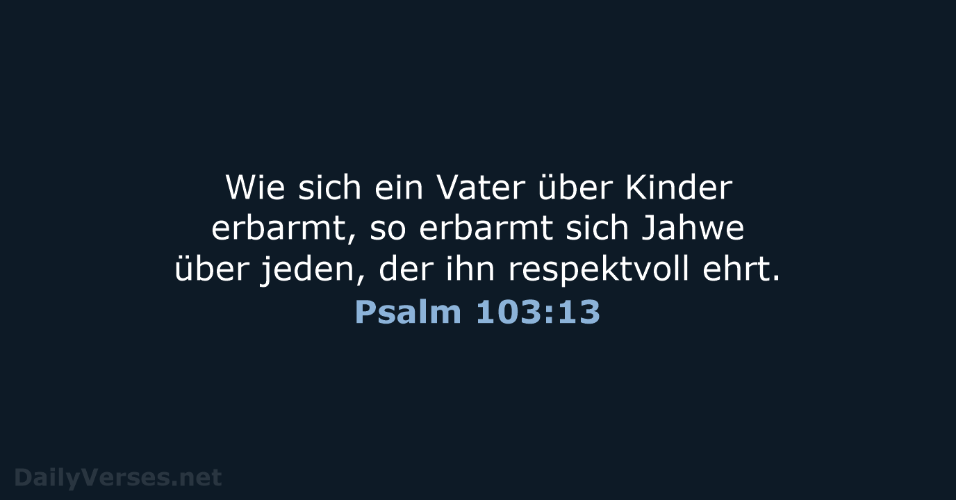 Wie sich ein Vater über Kinder erbarmt, so erbarmt sich Jahwe über… Psalm 103:13