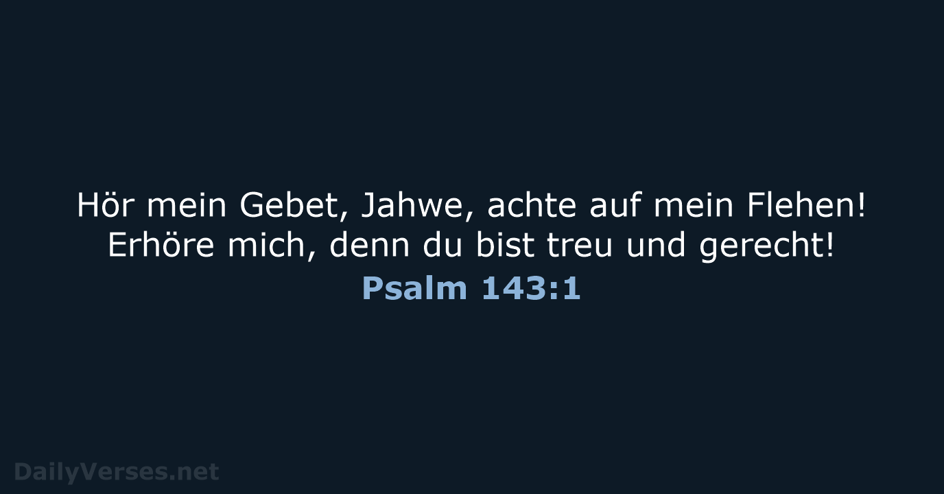 Hör mein Gebet, Jahwe, achte auf mein Flehen! Erhöre mich, denn du… Psalm 143:1