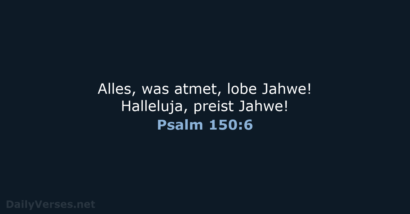 Alles, was atmet, lobe Jahwe! Halleluja, preist Jahwe! Psalm 150:6
