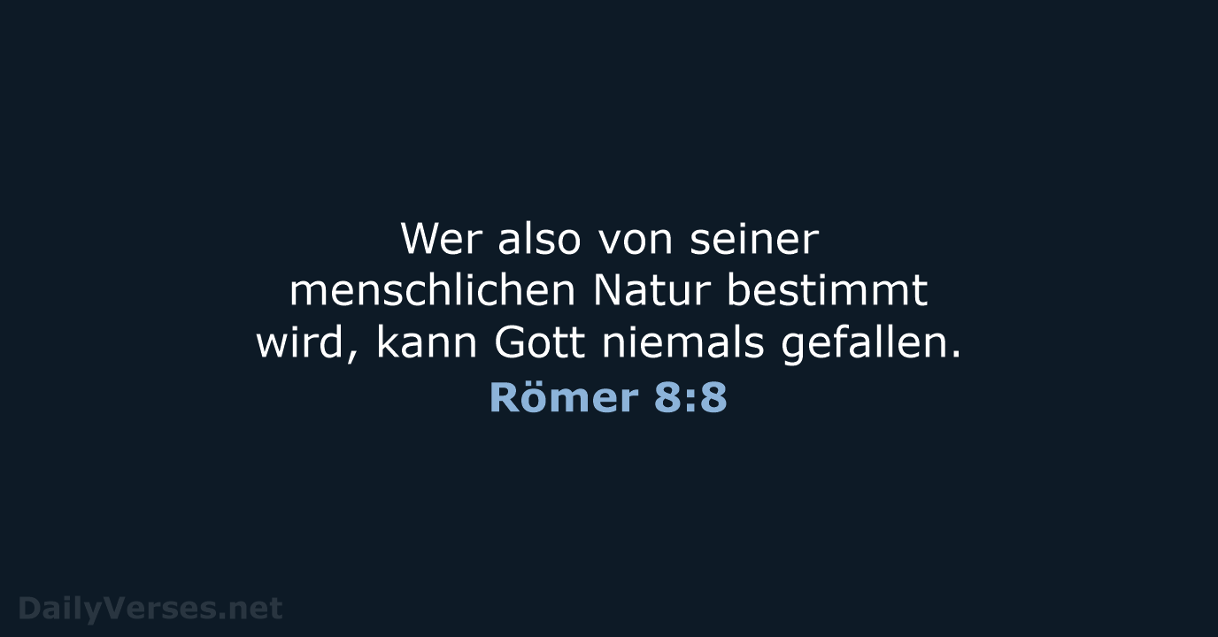 Wer also von seiner menschlichen Natur bestimmt wird, kann Gott niemals gefallen. Römer 8:8