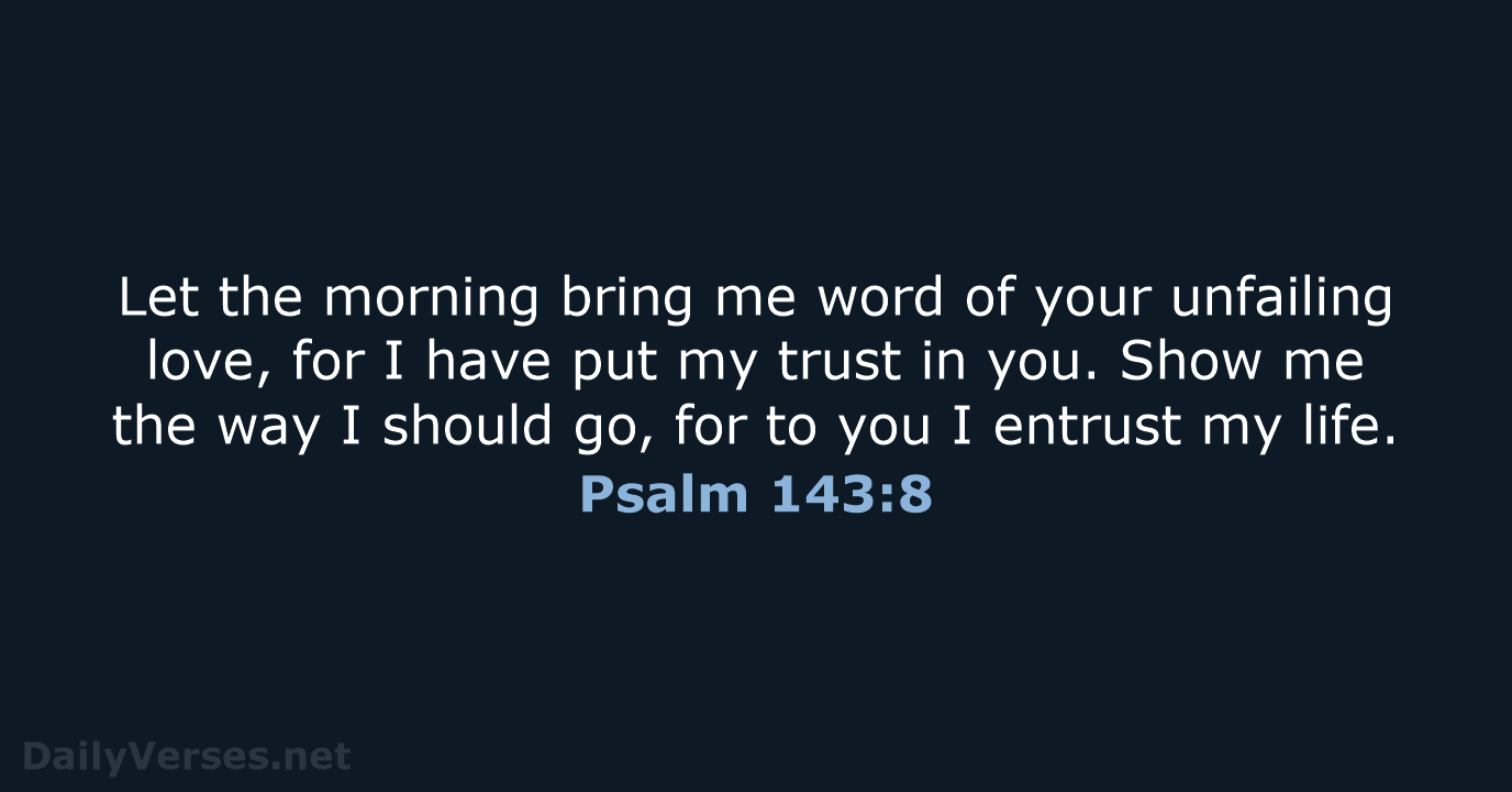 Psalm 143:8 - NIV