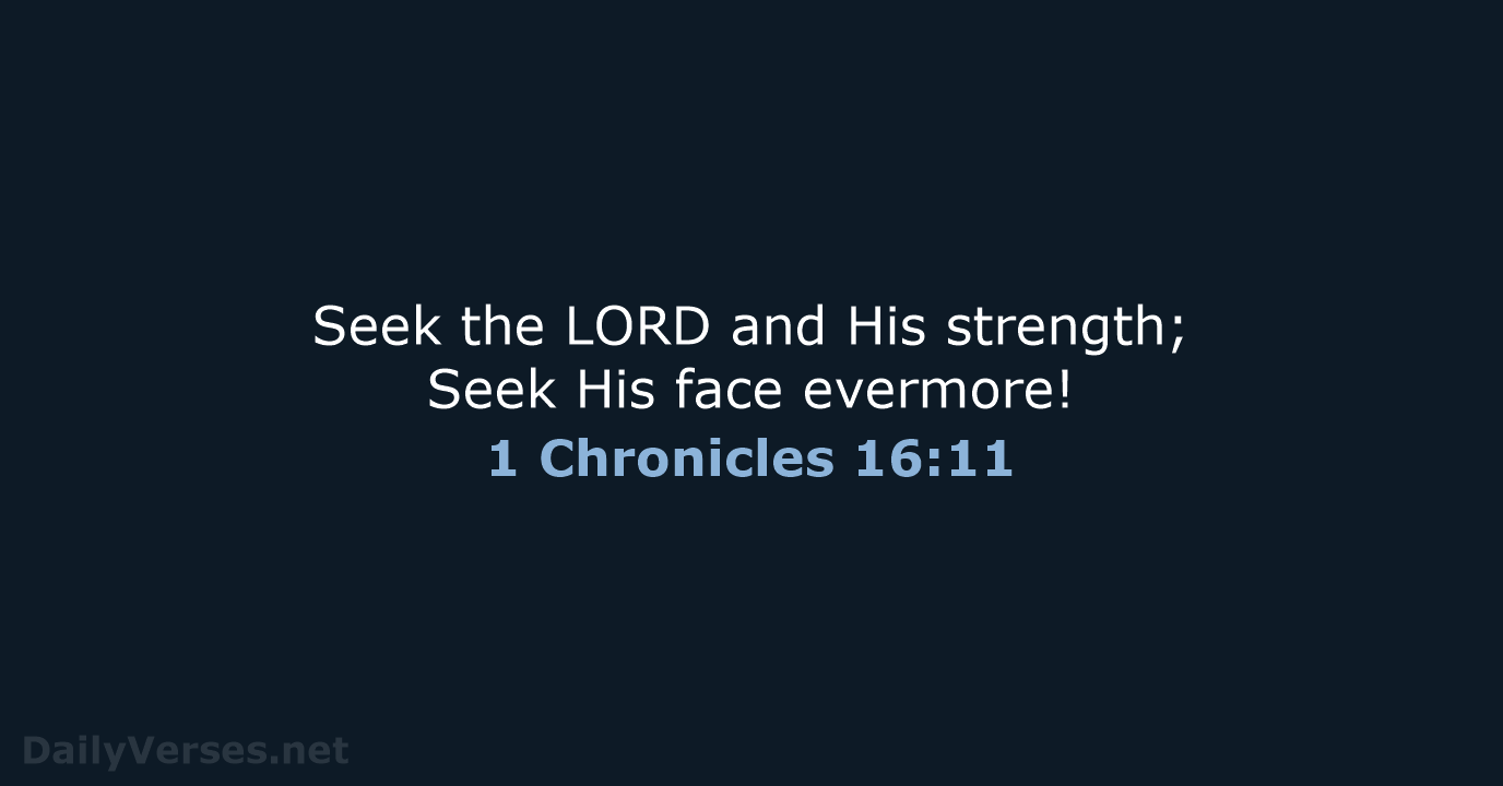 Seek the LORD and His strength; Seek His face evermore! 1 Chronicles 16:11