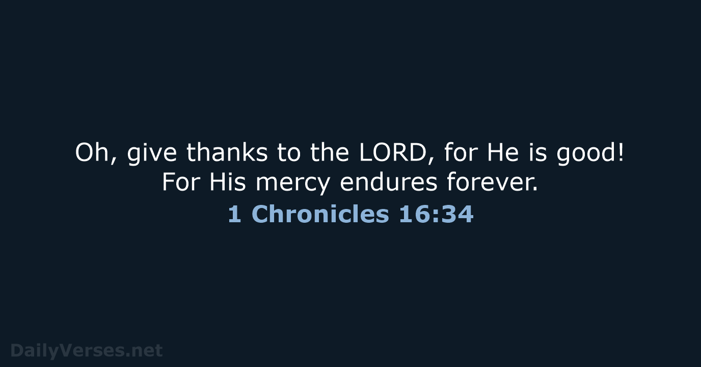 Oh, give thanks to the LORD, for He is good! For His… 1 Chronicles 16:34